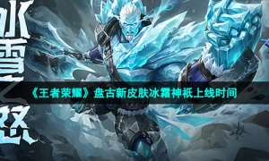 《王者荣耀》盘古新皮肤冰霜神祇上线时间