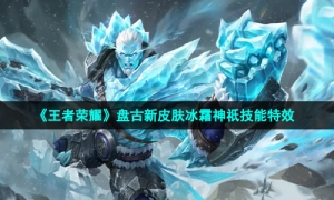《王者荣耀》盘古新皮肤冰霜神祇技能特效