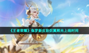 《王者荣耀》伽罗新皮肤炽翼辉光上线时间