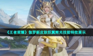 《王者荣耀》伽罗新皮肤炽翼辉光技能特效展示
