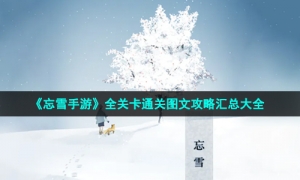 《忘雪手游》全关卡通关图文攻略汇总大全