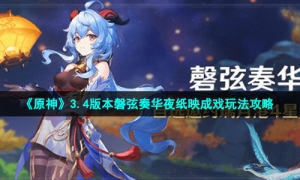 《原神》3.4版本磐弦奏华夜纸映成戏玩法攻略