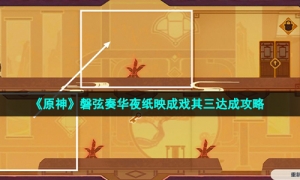 《原神》磐弦奏华夜纸映成戏其三达成攻略