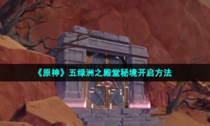 《原神》五绿洲之殿堂秘境开启方法