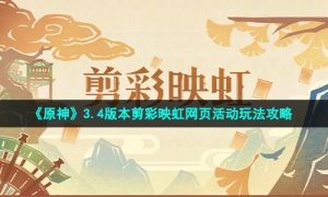 《原神》3.4版本剪彩映虹网页活动玩法攻略