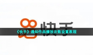 《快手》通知作品播放次数设置教程