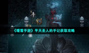 《暖雪手游》平天圣人的手记获取攻略