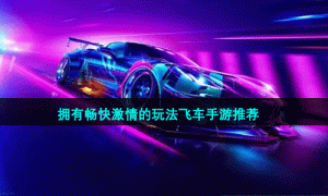 拥有畅快激情的飞车手游推荐
