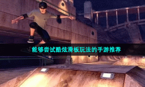 能够尝试酷炫滑板玩法的手游推荐