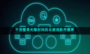 不用登录无限时间的云游戏软件推荐