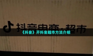 《抖音》开抖音超市方法介绍
