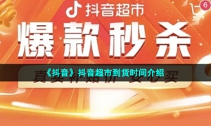 《抖音》抖音超市到货时间介绍