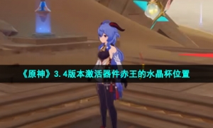 《原神》3.4版本激活器件赤王的水晶杯位置