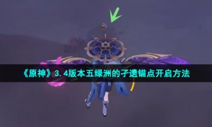 《原神》3.4版本五绿洲的孑遗锚点开启方法