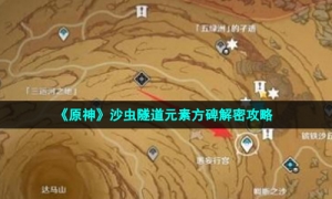 《原神》沙虫隧道元素方碑解密攻略