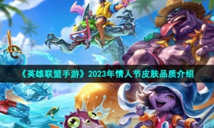 《英雄联盟手游》2023年情人节皮肤品质介绍