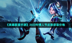 《英雄联盟手游》2023年情人节皮肤获取价格