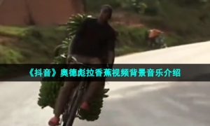 《抖音》奥德彪拉香蕉视频背景音乐介绍