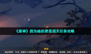 《原神》因为她的罪恶滔天任务攻略