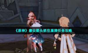《原神》磨尖箭头抓住盾牌任务攻略