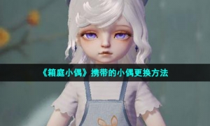 《箱庭小偶》携带的小偶更换方法