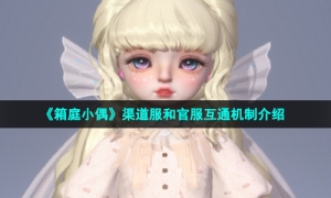 《箱庭小偶》渠道服和官服互通机制介绍