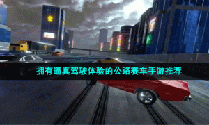拥有逼真驾驶体验的公路赛车手游推荐