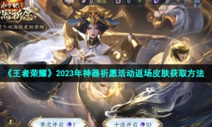 《王者荣耀》2023年神器祈愿活动返场皮肤获取方法