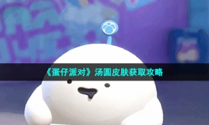 《蛋仔派对》汤圆皮肤获取攻略