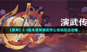《原神》3.4版本原神演武传心活动玩法攻略