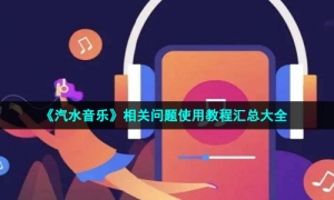 《汽水音乐》相关问题使用教程汇总大全