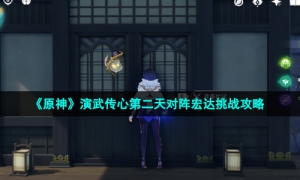 《原神》演武传心第二天对阵宏达挑战攻略