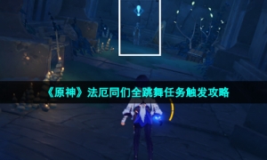 《原神》法厄同们全跳舞任务触发攻略
