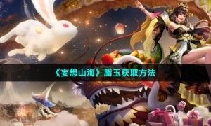 《妄想山海》脂玉获取方法