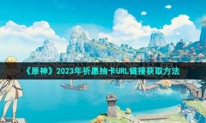 《原神》2023年祈愿抽卡URL链接获取方法