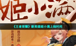 《王者荣耀》新英雄姬小满上线时间