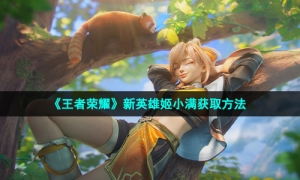 《王者荣耀》新英雄姬小满获取方法