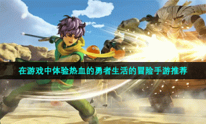 在游戏中体验热血的勇者生活的冒险手游推荐