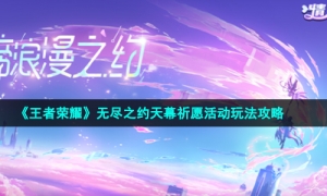 《王者荣耀》无尽之约天幕祈愿活动玩法攻略