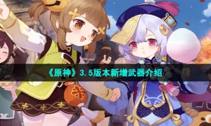 《原神》3.5版本新增武器介绍