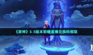 《原神》3.5版本前瞻直播兑换码领取
