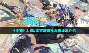《原神》3.5版本前瞻直播观看地址介绍