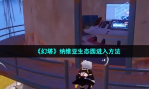 《幻塔》纳维亚生态园进入方法