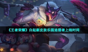 《王者荣耀》白起新皮肤乐园追猎者上线时间