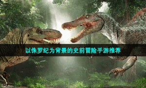 以侏罗纪为背景的史前冒险手游推荐