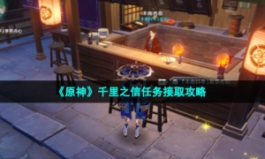 《原神》千里之信任务接取攻略