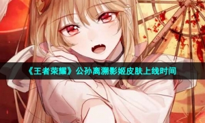 《王者荣耀》公孙离溯影姬皮肤上线时间