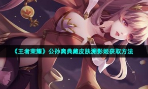 《王者荣耀》公孙离典藏皮肤溯影姬获取方法