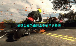 好评如潮的摩托车竞速手游推荐