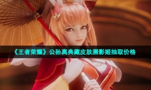 《王者荣耀》公孙离典藏皮肤溯影姬抽取价格